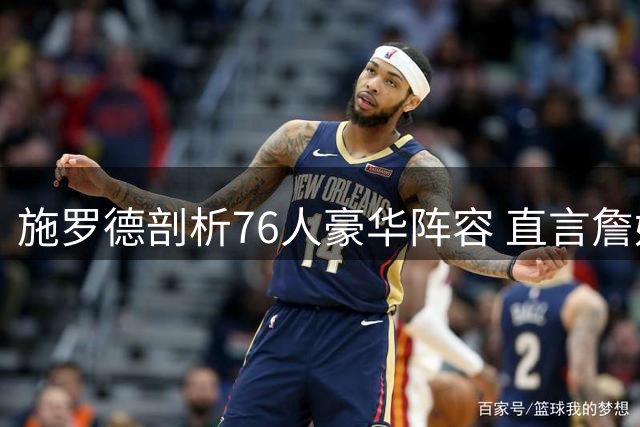 施罗德剖析76人豪华阵容 直言詹姆斯加盟带来球权分配难题